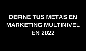 Define tus metas en marketing multinivel en 2022