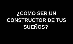 ¿Cómo ser un constructor de tus sueños?